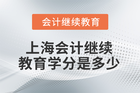 2025年上海市會(huì)計(jì)繼續(xù)教育學(xué)分是多少？