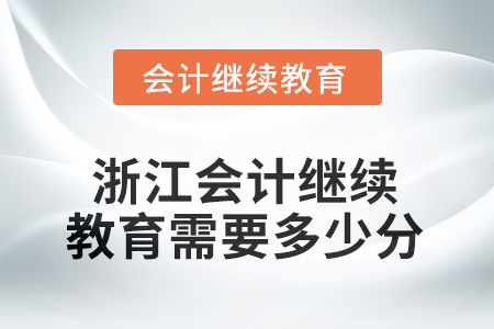 2025年浙江會(huì)計(jì)人員繼續(xù)教育需要多少分？
