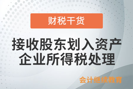 企業(yè)接收股東劃入資產(chǎn)，怎么進(jìn)行企業(yè)所得稅處理？