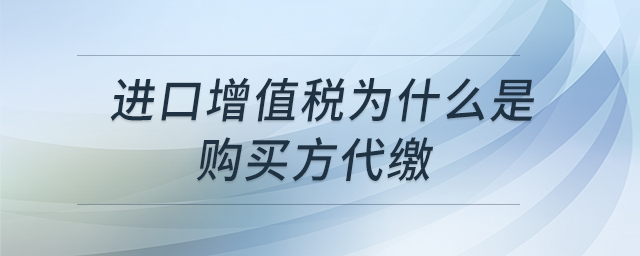 進(jìn)口增值稅為什么是購(gòu)買(mǎi)方代繳
