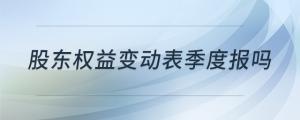 股東權(quán)益變動表季度報嗎