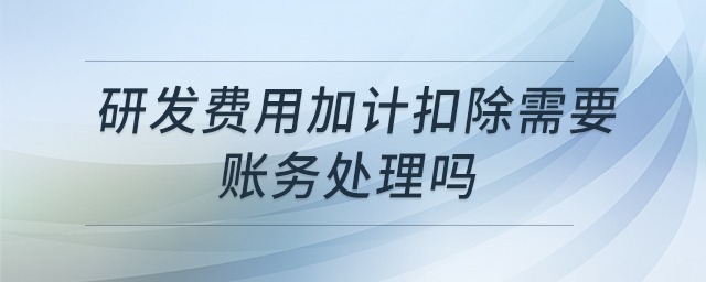 研發(fā)費(fèi)用加計(jì)扣除需要賬務(wù)處理嗎