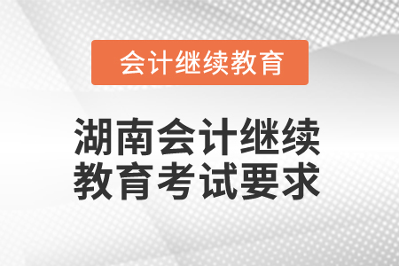 2025年湖南會(huì)計(jì)人員繼續(xù)教育考試要求