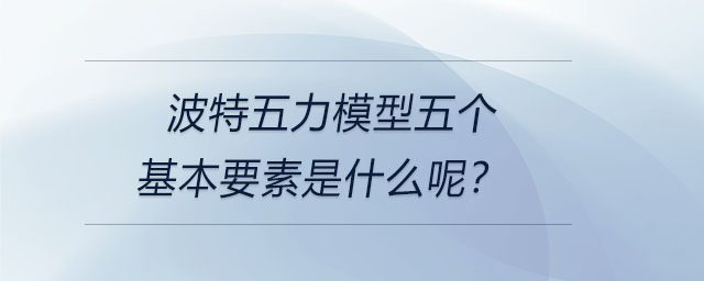 波特五力模型五個(gè)基本要素是什么呢？
