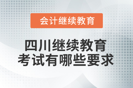 2025年四川省會計繼續(xù)教育考試有哪些要求？