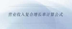 營業(yè)收入復(fù)合增長率計算公式
