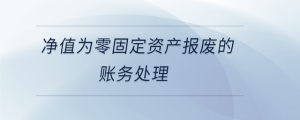 凈值為零固定資產(chǎn)報廢的賬務處理