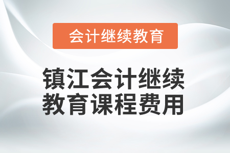 2025年鎮(zhèn)江會計(jì)繼續(xù)教育課程費(fèi)用