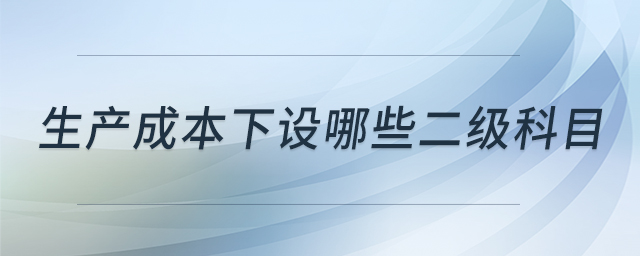 生產(chǎn)成本下設哪些二級科目