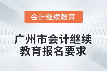 2025年廣州市會計(jì)繼續(xù)教育報(bào)名要求
