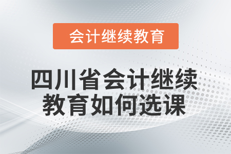 2025年四川省會計繼續(xù)教育如何選課？
