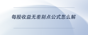 每股收益無差別點公式怎么解