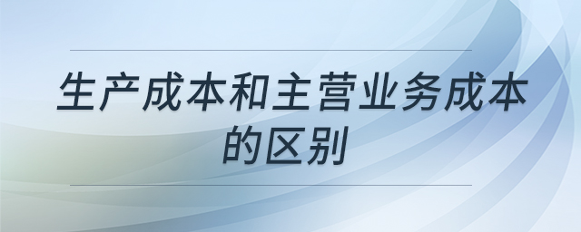 生產(chǎn)成本和主營(yíng)業(yè)務(wù)成本的區(qū)別