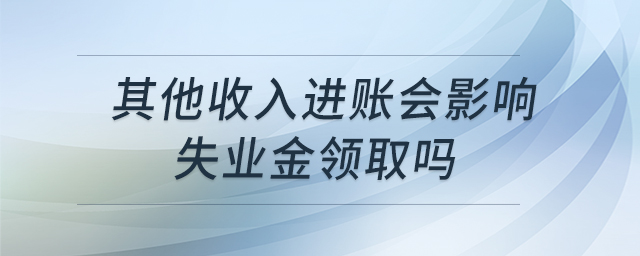 其他收入進賬會影響失業(yè)金領取嗎