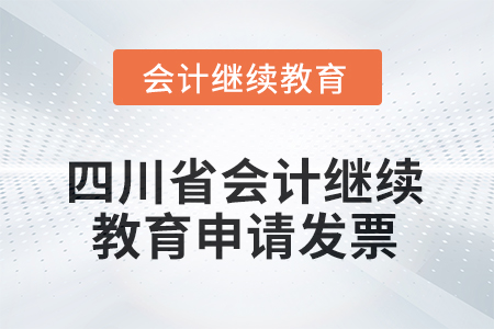 2025年四川省會(huì)計(jì)繼續(xù)教育如何申請(qǐng)發(fā)票？