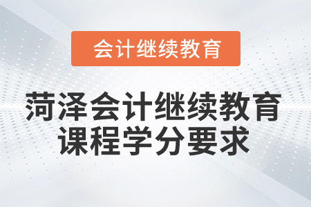 2025年菏澤會(huì)計(jì)繼續(xù)教育課程學(xué)分要求
