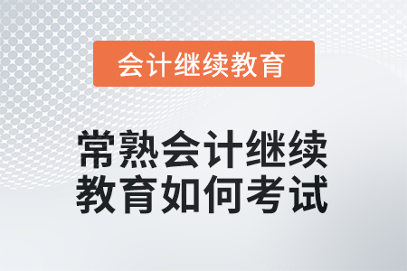 2025年常熟會(huì)計(jì)繼續(xù)教育如何考試？