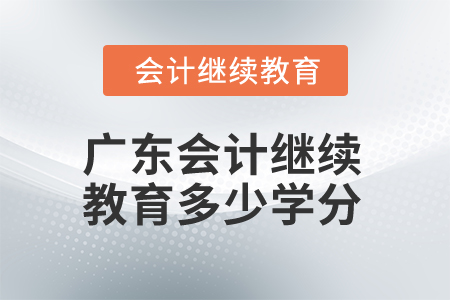 2025年廣東省會(huì)計(jì)繼續(xù)教育多少學(xué)分算合格？