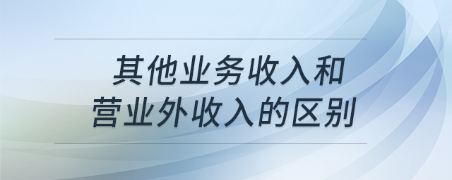 其他業(yè)務(wù)收入和營業(yè)外收入的區(qū)別