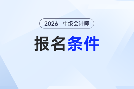 中級會計考試資格條件是哪些內容？