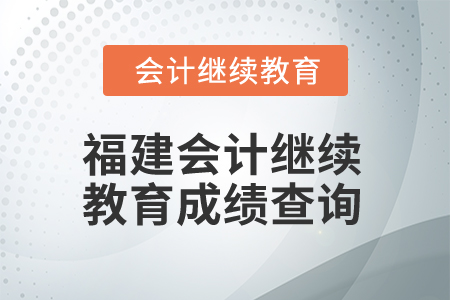 2025年福建會計人員繼續(xù)教育成績查詢