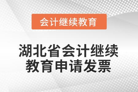 2025年湖北省會計繼續(xù)教育怎樣申請發(fā)票？
