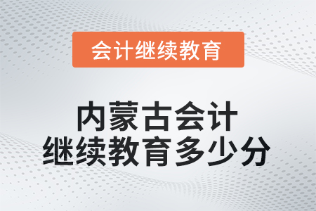 2025年內蒙古自治區(qū)會計繼續(xù)教育需要多少分？