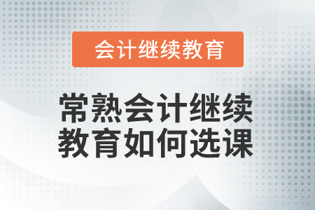 2025年常熟會計(jì)繼續(xù)教育如何選課？