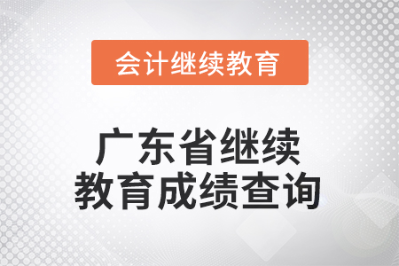 2025年廣東省會(huì)計(jì)人員繼續(xù)教育成績(jī)查詢方式