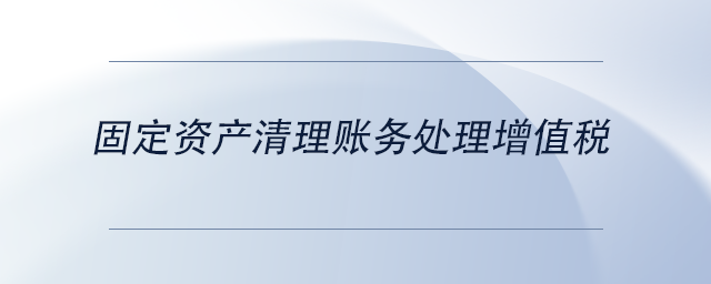 中級(jí)會(huì)計(jì)固定資產(chǎn)清理賬務(wù)處理增值稅
