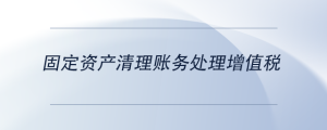 固定資產(chǎn)清理賬務(wù)處理增值稅