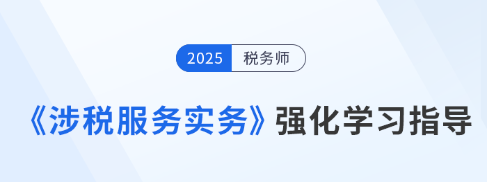 25年稅務(wù)師美珊老師《涉稅服務(wù)實(shí)務(wù)》強(qiáng)化沖刺學(xué)習(xí)指導(dǎo)，考生速看！
