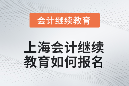 2025年上海會計繼續(xù)教育如何報名？