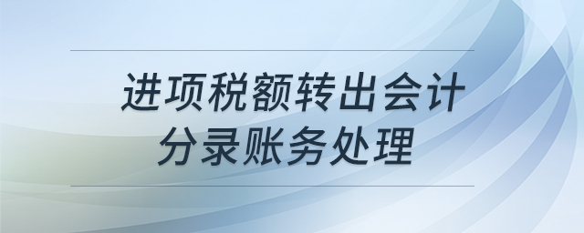 進(jìn)項稅額轉(zhuǎn)出會計分錄賬務(wù)處理