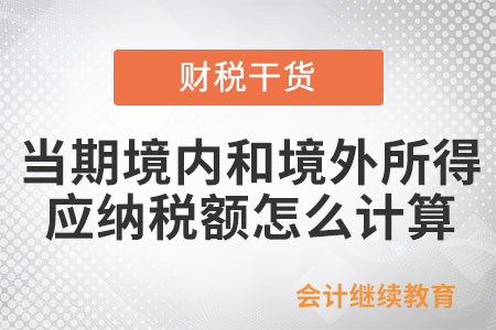 居民個(gè)人當(dāng)期境內(nèi)和境外所得應(yīng)納稅額要怎么計(jì)算？