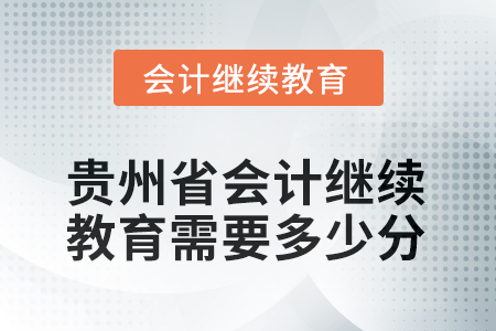 2025年貴州省會計人員繼續(xù)教育需要多少分？
