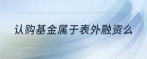 認(rèn)購基金屬于表外融資么