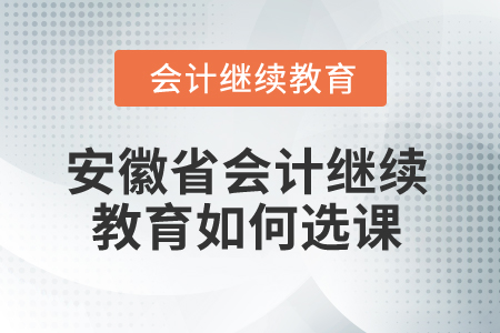 2025年安徽省會計繼續(xù)教育如何選課？