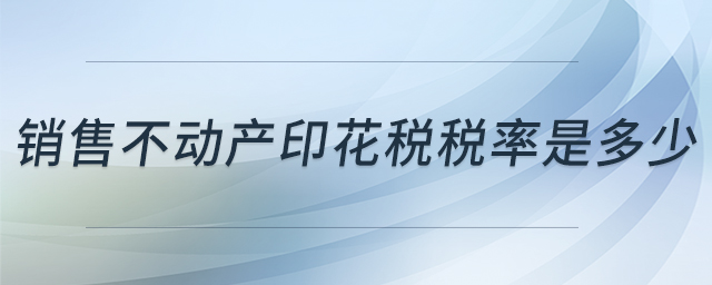 銷售不動(dòng)產(chǎn)印花稅稅率是多少