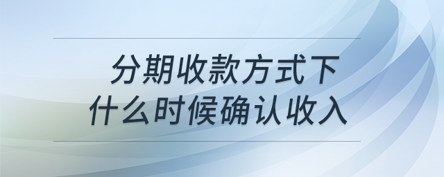 分期收款方式下什么時候確認收入