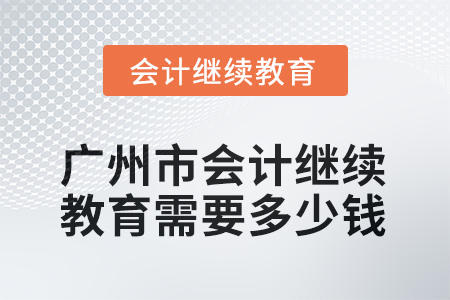 2025年廣州市會計繼續(xù)教育需要多少錢？