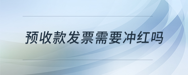 預收款發(fā)票需要沖紅嗎