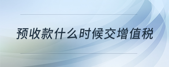 預(yù)收款什么時(shí)候交增值稅
