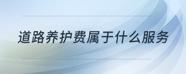 道路養(yǎng)護費屬于什么服務