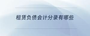 租賃負(fù)債會(huì)計(jì)分錄有哪些