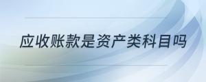 應(yīng)收賬款是資產(chǎn)類科目嗎