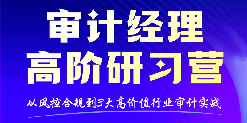 「審計經(jīng)理高階研習(xí)營」助你在專業(yè)審計、行業(yè)實戰(zhàn)與能力提升上都能行