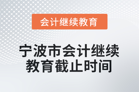 2025年寧波市會計專業(yè)技術人員繼續(xù)教育截止時間