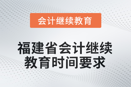 2025年度福建省會計繼續(xù)教育時間要求