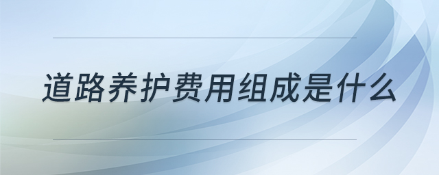 道路養(yǎng)護費用組成是什么